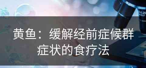 黄鱼：缓解经前症候群症状的食疗法